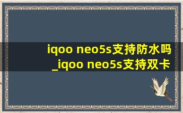 iqoo neo5s支持防水吗_iqoo neo5s支持双卡吗